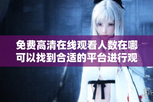免费高清在线观看人数在哪可以找到合适的平台进行观看