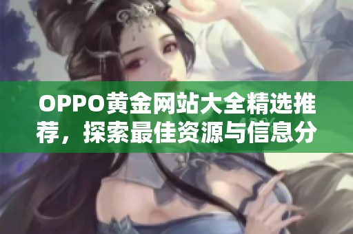 OPPO黄金网站大全精选推荐，探索最佳资源与信息分享