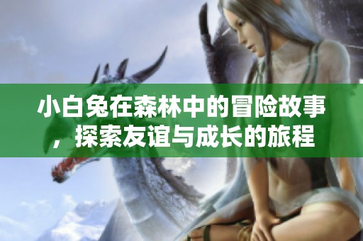 小白兔在森林中的冒险故事，探索友谊与成长的旅程