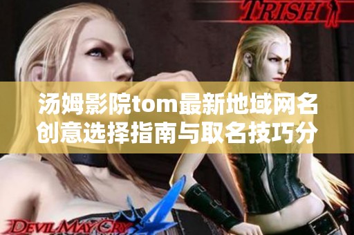 汤姆影院tom最新地域网名创意选择指南与取名技巧分享