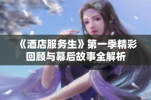 《酒店服务生》第一季精彩回顾与幕后故事全解析