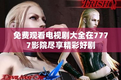 免费观看电视剧大全在7777影院尽享精彩好剧