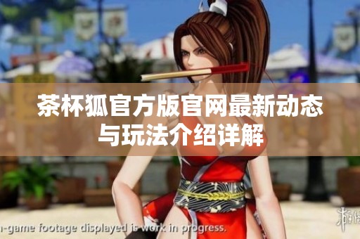 茶杯狐官方版官网最新动态与玩法介绍详解