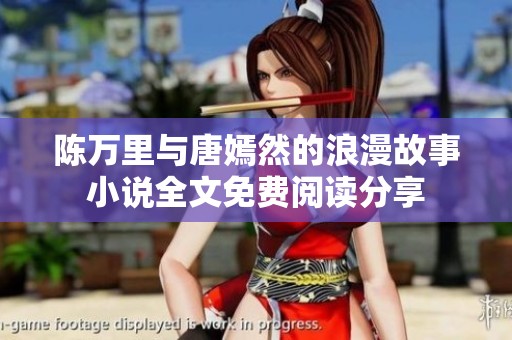 陈万里与唐嫣然的浪漫故事小说全文免费阅读分享