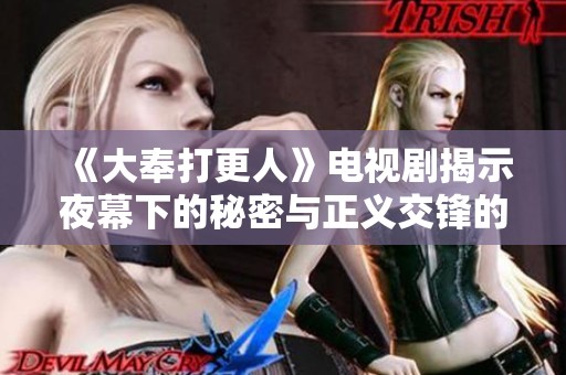 《大奉打更人》电视剧揭示夜幕下的秘密与正义交锋的故事