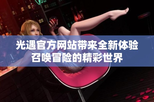 光遇官方网站带来全新体验召唤冒险的精彩世界