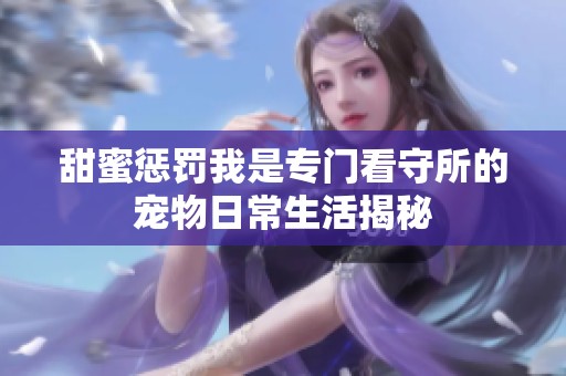 甜蜜惩罚我是专门看守所的宠物日常生活揭秘