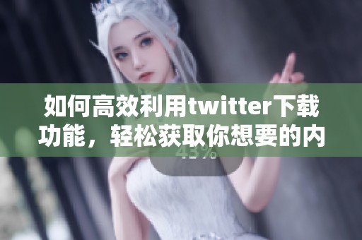 如何高效利用twitter下载功能，轻松获取你想要的内容