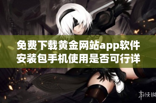 免费下载黄金网站app软件安装包手机使用是否可行详解