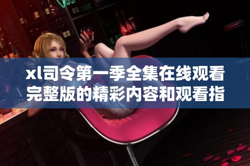 xl司令第一季全集在线观看完整版的精彩内容和观看指南