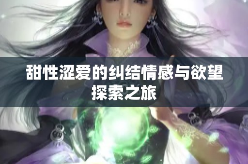 甜性涩爱的纠结情感与欲望探索之旅