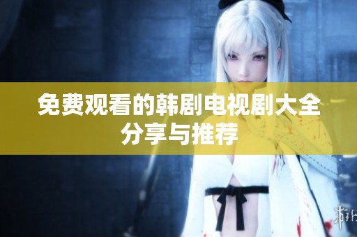 免费观看的韩剧电视剧大全分享与推荐