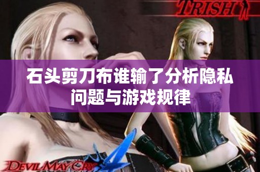 石头剪刀布谁输了分析隐私问题与游戏规律