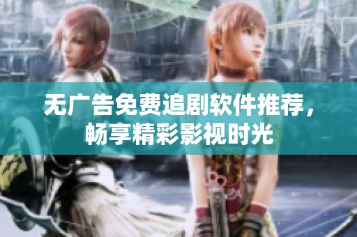 无广告免费追剧软件推荐，畅享精彩影视时光