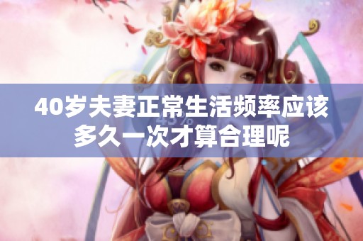 40岁夫妻正常生活频率应该多久一次才算合理呢