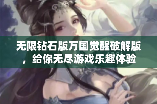 无限钻石版万国觉醒破解版，给你无尽游戏乐趣体验