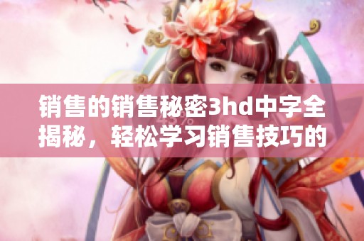 销售的销售秘密3hd中字全揭秘，轻松学习销售技巧的方法分享