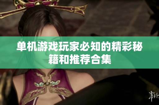 单机游戏玩家必知的精彩秘籍和推荐合集
