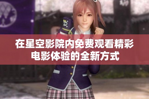 在星空影院内免费观看精彩电影体验的全新方式