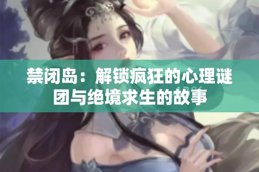 禁闭岛：解锁疯狂的心理谜团与绝境求生的故事