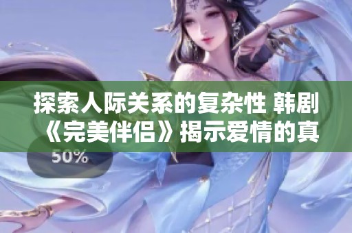探索人际关系的复杂性 韩剧《完美伴侣》揭示爱情的真实面貌