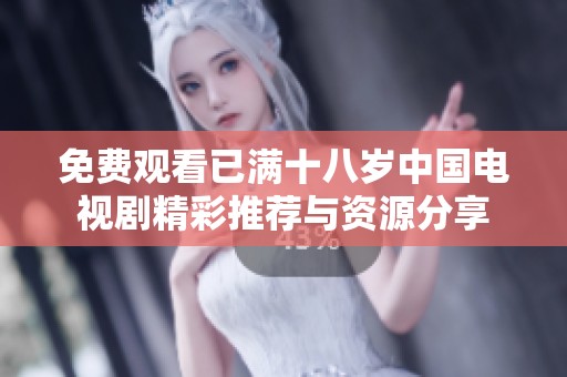 免费观看已满十八岁中国电视剧精彩推荐与资源分享