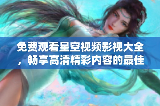 免费观看星空视频影视大全，畅享高清精彩内容的最佳选择