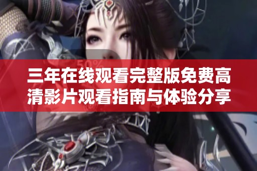 三年在线观看完整版免费高清影片观看指南与体验分享