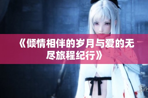 《倾情相伴的岁月与爱的无尽旅程纪行》
