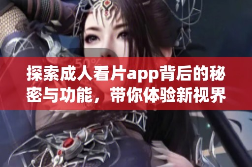 探索成人看片app背后的秘密与功能，带你体验新视界