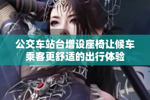 公交车站台增设座椅让候车乘客更舒适的出行体验