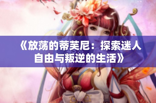 《放荡的蒂芙尼：探索迷人自由与叛逆的生活》