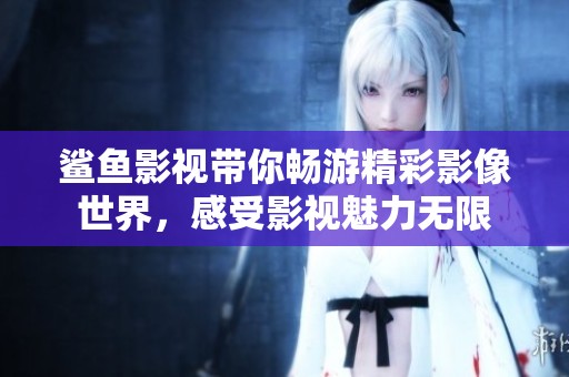鲨鱼影视带你畅游精彩影像世界，感受影视魅力无限