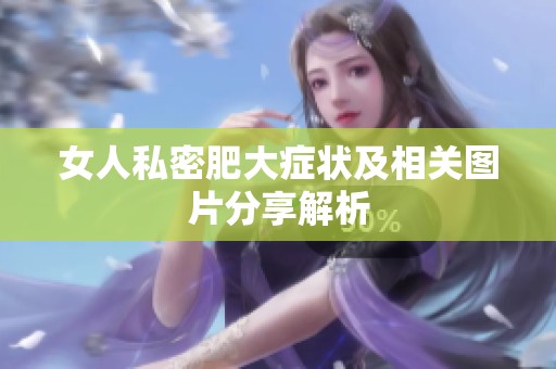 女人私密肥大症状及相关图片分享解析