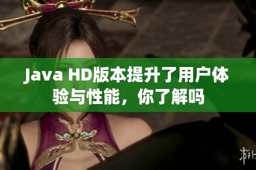 Java HD版本提升了用户体验与性能，你了解吗