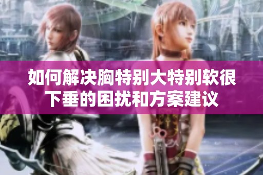 如何解决胸特别大特别软很下垂的困扰和方案建议