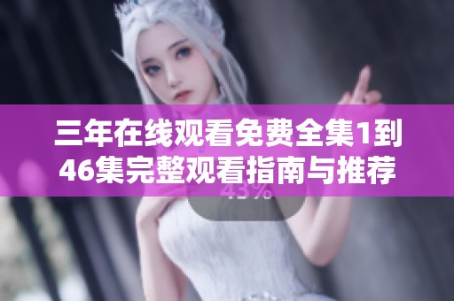 三年在线观看免费全集1到46集完整观看指南与推荐