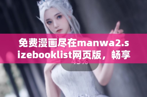 免费漫画尽在manwa2.sizebooklist网页版，畅享无限精彩漫画世界