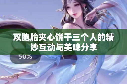 双胞胎夹心饼干三个人的精妙互动与美味分享