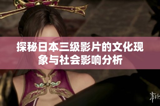 探秘日本三级影片的文化现象与社会影响分析