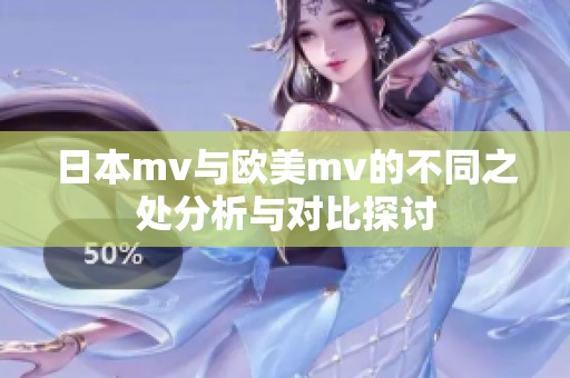 日本mv与欧美mv的不同之处分析与对比探讨