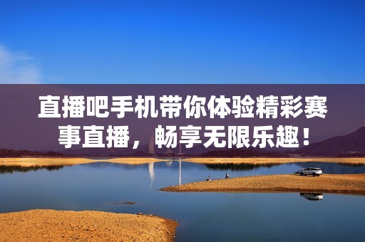 直播吧手机带你体验精彩赛事直播，畅享无限乐趣！