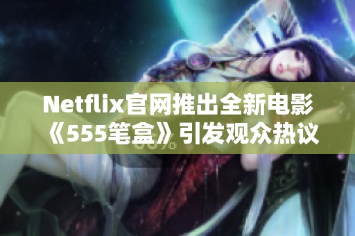 Netflix官网推出全新电影《555笔盒》引发观众热议