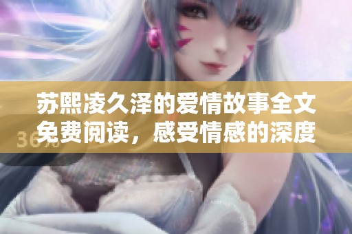 苏熙凌久泽的爱情故事全文免费阅读，感受情感的深度与细腻