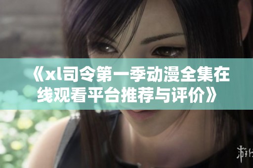 《xl司令第一季动漫全集在线观看平台推荐与评价》