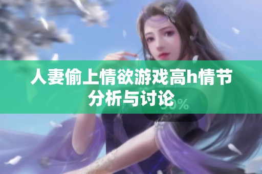 人妻偷上情欲游戏高h情节分析与讨论