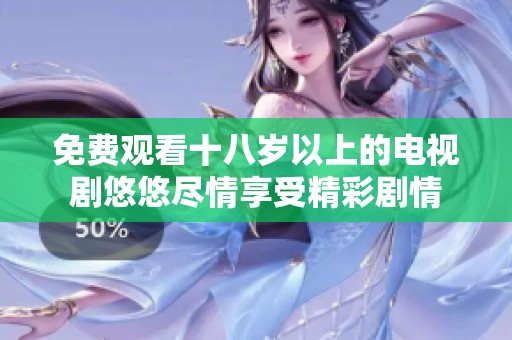 免费观看十八岁以上的电视剧悠悠尽情享受精彩剧情