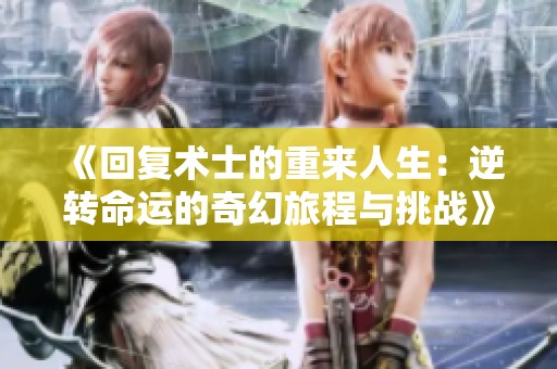 《回复术士的重来人生：逆转命运的奇幻旅程与挑战》