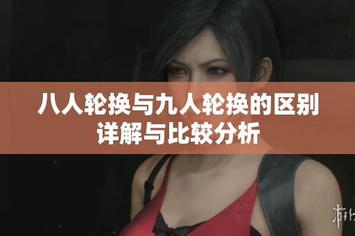 八人轮换与九人轮换的区别详解与比较分析