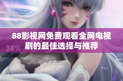 88影视网免费观看全网电视剧的最佳选择与推荐